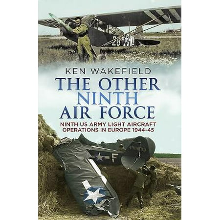 Us Army Air Force - The Other Ninth Air Force: Ninth Us Army Light Aircraft Operations in Europe, 1944-45