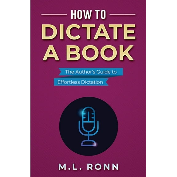 How to Dictate a Book: The Author's Guide to Effortless Dictation, (Paperback)