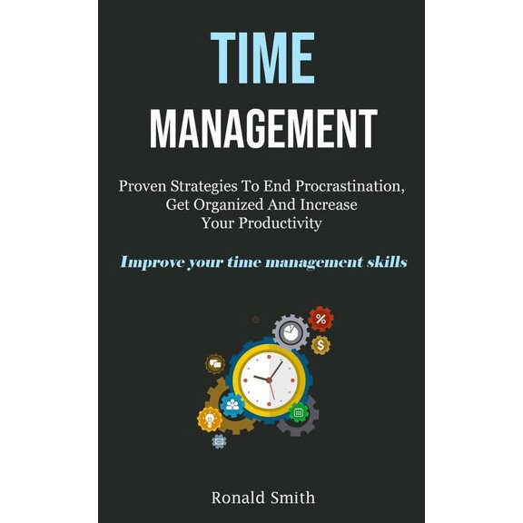 Time Management: Proven Strategies To End Procrastination, Get Organized And Increase Your Productivity (Improve Your Ti, (Paperback)