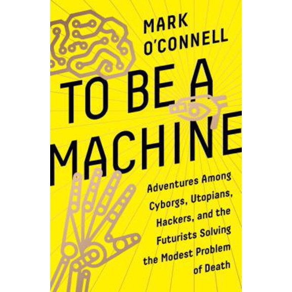 Pre-Owned To Be a Machine: Adventures Among Cyborgs, Utopians, Hackers, and the Futurists Solving the Modest Problem of Death (Hardcover) 0385540418 9780385540414