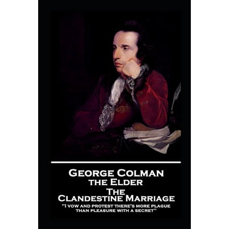 George Colman - The Clandestine Marriage: I vow and protest there s more plague than pleasure with a secret (Paperback)