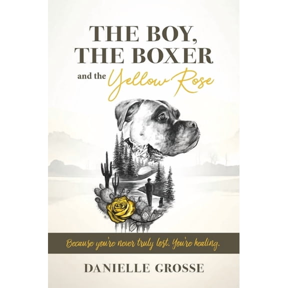 The Boy, the Boxer, and the Yellow Rose: Because You're Never Truly Lost. You're Healing., (Hardcover)