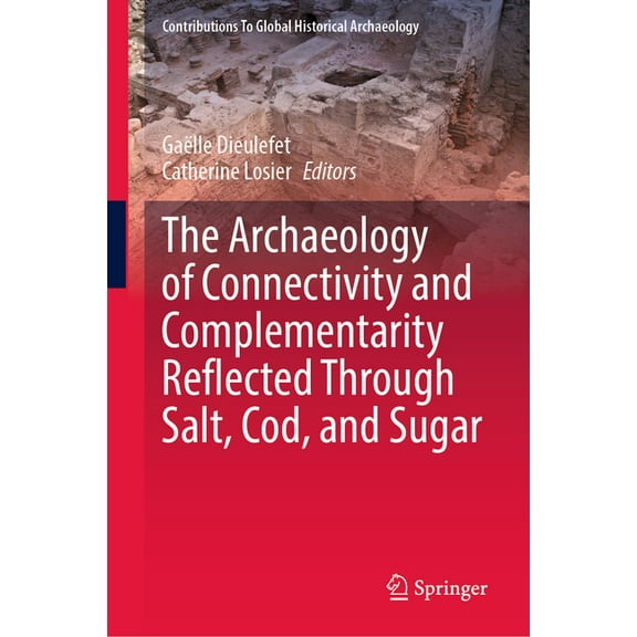 Contributions to Global Historical Archa The Archaeology of Connectivity and Complementarity Reflected Through Salt, Cod, and Sugar, (Hardcover)