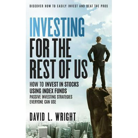 Investing for the Rest of Us : How to Invest in Stocks Using Index Funds: Passive Investing Strategies Everyone Can