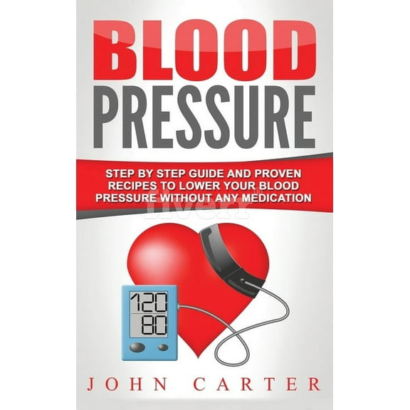 Blood Pressure: Step By Step Guide And Proven Recipes To Lower Your Blood Pressure Without Any Medication, (Hardcover)