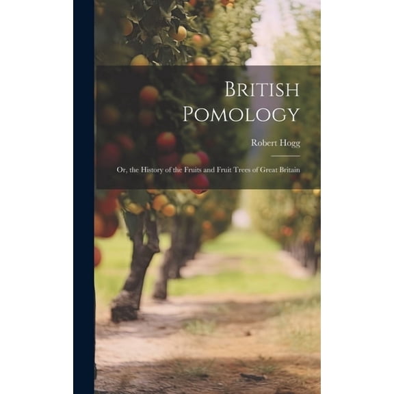 British Pomology: Or, the History of the Fruits and Fruit Trees of Great Britain (Hardcover)