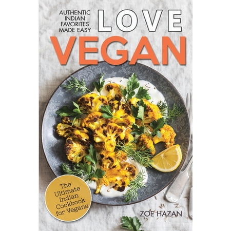 Love Vegan: The Ultimate Indian Cookbook: Easy Plant Based Recipes Anyone Can Cook