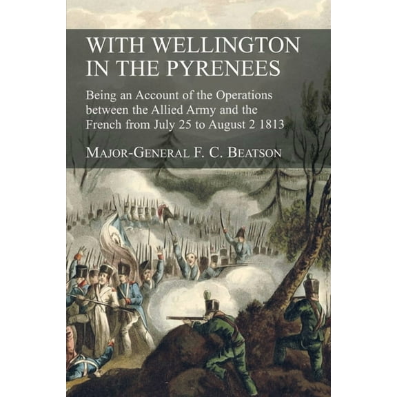 With Wellington in the Pyrenees : Being an Account of the Operations between the Allied Army and the French from July 25 to August 2 1813 (Paperback)