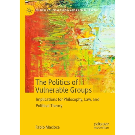 Critical Political Theory and Radical Pr The Politics of Vulnerable Groups: Implications for Philosophy, Law, and Political Theory, (Paperback)
