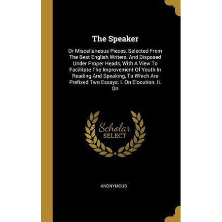 The Speaker : Or Miscellaneous Pieces, Selected From The Best English Writers, And Disposed Under Proper Heads, With A View To Facilitate The Improvement Of Youth In Reading And Speaking, To Which Are Prefixed Two Essays: I. On Elocution. Ii.