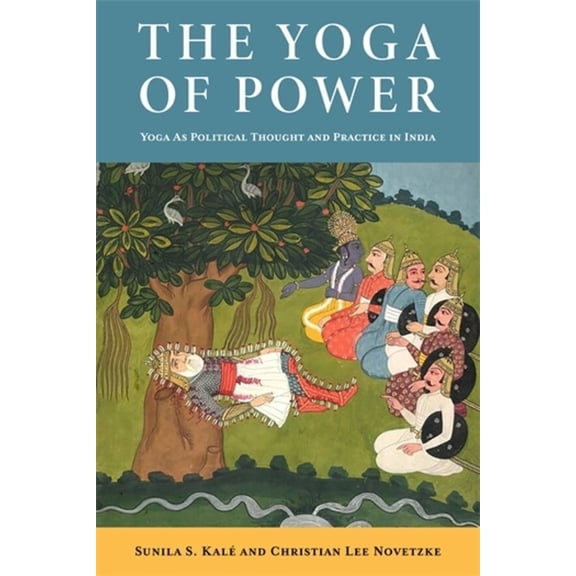 The Yoga of Power: Yoga as Political Thought and Practice in India, (Hardcover)
