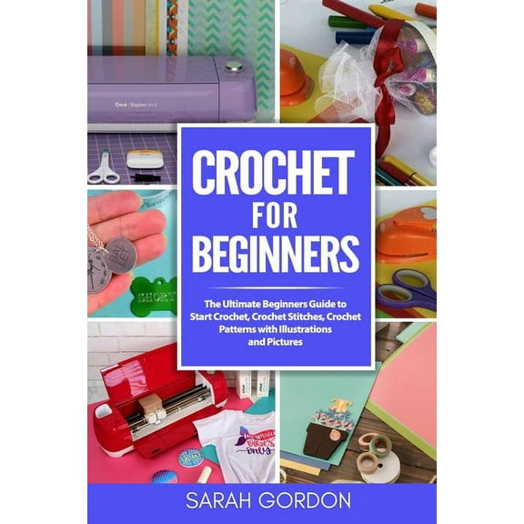 Crochet for Beginners: The Ultimate Beginners Guide to Start Crochet, Crochet Stitches, Crochet Patterns with Illustrati, (Paperback)