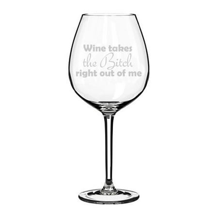 Wine Glass Goblet Funny Wine Takes The Btch Right Out Of Me (20 oz Jumbo)