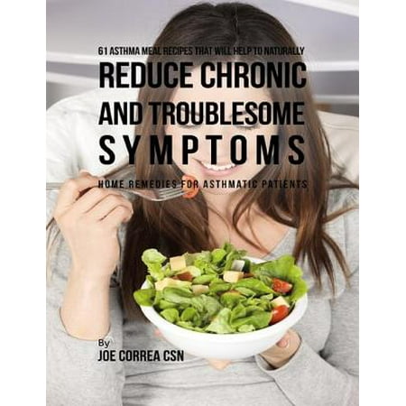 Asthma Symptoms - 61 Asthma Meal Recipes That Will Help to Naturally Reduce Chronic and Troublesome Symptoms: Home Remedies for Asthmatic Patients - eBook