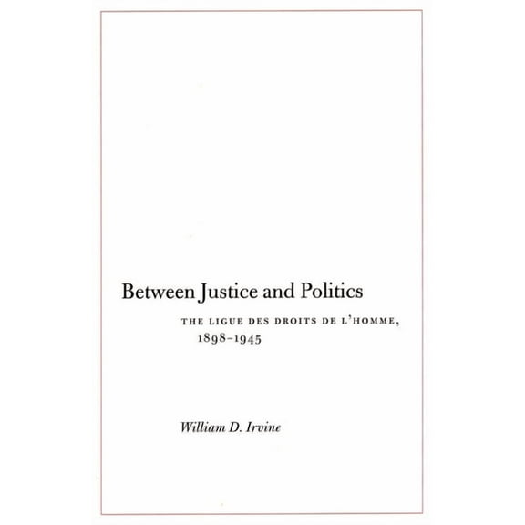 Between Justice and Politics: The Ligue Des Droits de l'Homme, 1898-1945, (Hardcover)