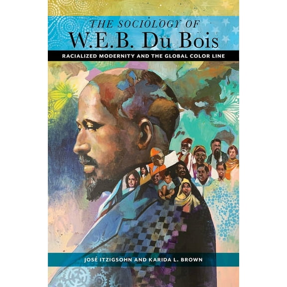 The Sociology of W. E. B. Du Bois: Racialized Modernity and the Global Color Line, (Paperback)