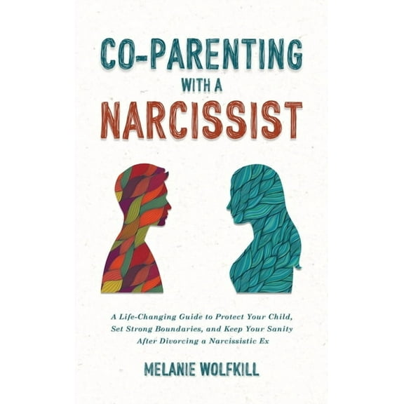 Co-Parenting With a Narcissist: A Life-Changing Guide to Protect Your Child, Set Strong Boundaries, and Keep Your Sanity, (Hardcover)