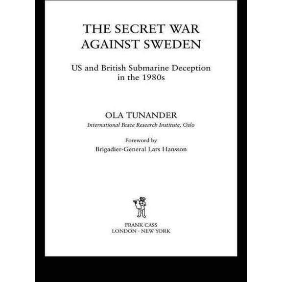 Cass Series: Naval Policy and History The Secret War Against Sweden: Us and British Submarine Deception in the 1980s, (Paperback)