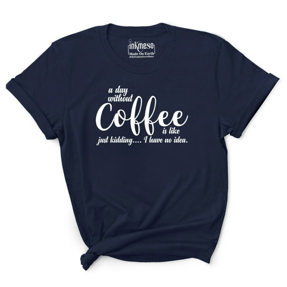 Inkmeso Women Quote Top A Day Without Coffee Is Like Just Kidding I Have No Idea Graphic Print Tee T-Shirt