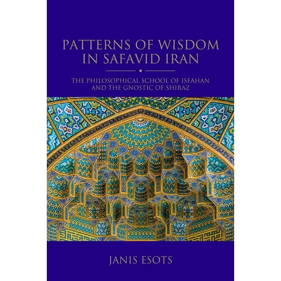 Shi'i Heritage Patterns of Wisdom in Safavid Iran: The Philosophical School of Isfahan and the Gnostic of Shiraz, (Hardcover)