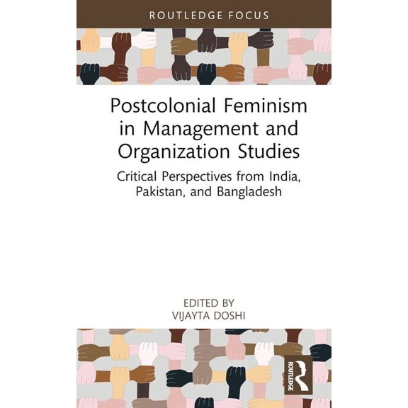 Routledge Focus on Women Writers in Orga Postcolonial Feminism in Management and Organization Studies: Critical Perspectives from India, Pakistan, and Bangladesh, (Hardcover)