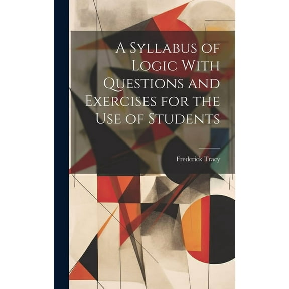 A Syllabus of Logic With Questions and Exercises for the Use of Students (Hardcover)