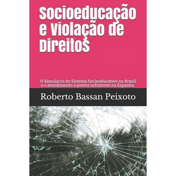 Socioeducação e Violação de Direitos : O Simulacro do Sistema Socieoducativo no Brasil e o atendimento a jovens infratores na Espanha. (Paperback)