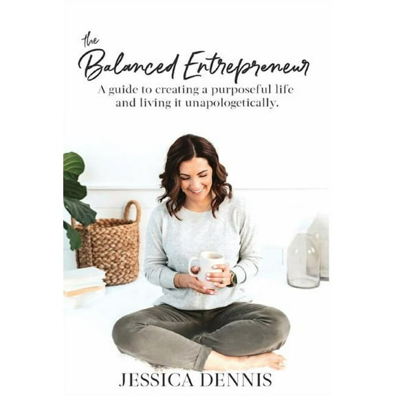 The Balanced Entrepreneur: A Guide to Creating a Purposeful Life and Living it Unapologetically, (Hardcover)