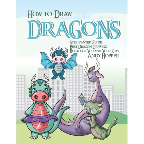 How to Draw Dragons Step-by-Step Guide: Best Dragon Drawing Book for You and Your Kids, (Paperback)