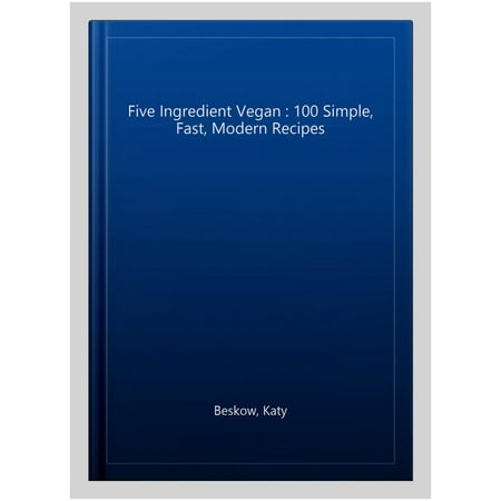 Five Ingredient Vegan : 100 Simple, Fast, Modern Recipes