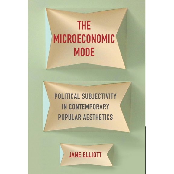 The Microeconomic Mode: Political Subjectivity in Contemporary Popular Aesthetics, (Hardcover)