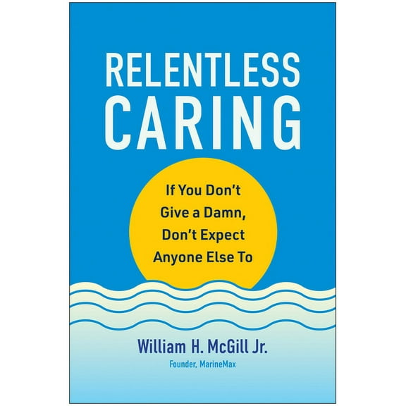 Relentless Caring : If You Don't Give a Damn, Don't Expect Anyone Else To (Hardcover)