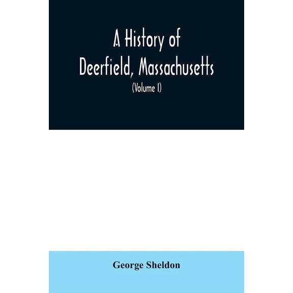 A History of Deerfield, Massachusetts: the times when the people by whom it was settled, unsettled and resettled; With a, (Paperback)