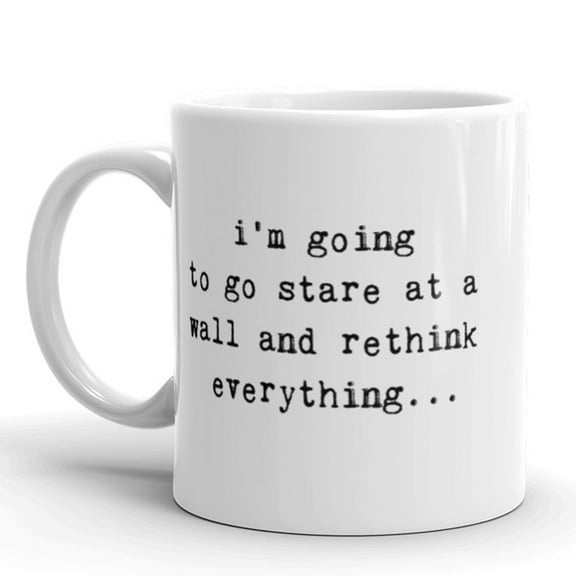 Im Going to Stare At A Wall and Rethink Everythig Coffee Mug-11oz