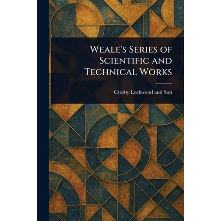 Weale s Series of Scientific and Technical Works (Paperback)