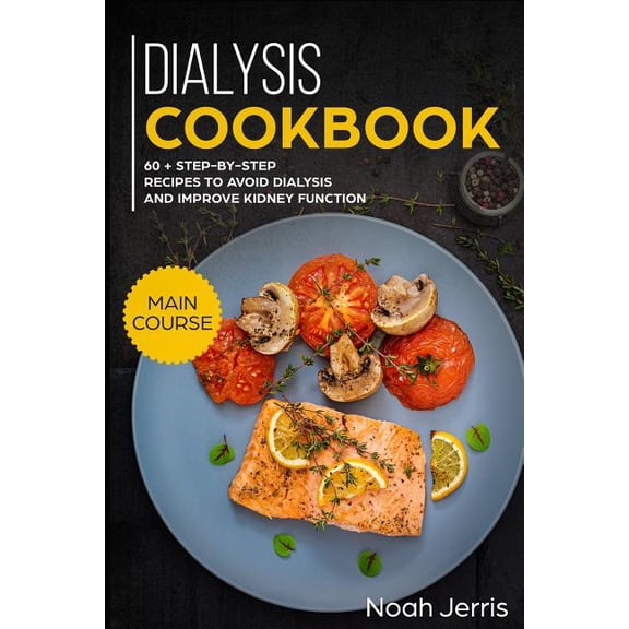 Dialysis Cookbook: Main Course - 60   Step-By-Step Recipes to Avoid Dialysis and Improve Kidney (Paperback) by Noah Jerris
