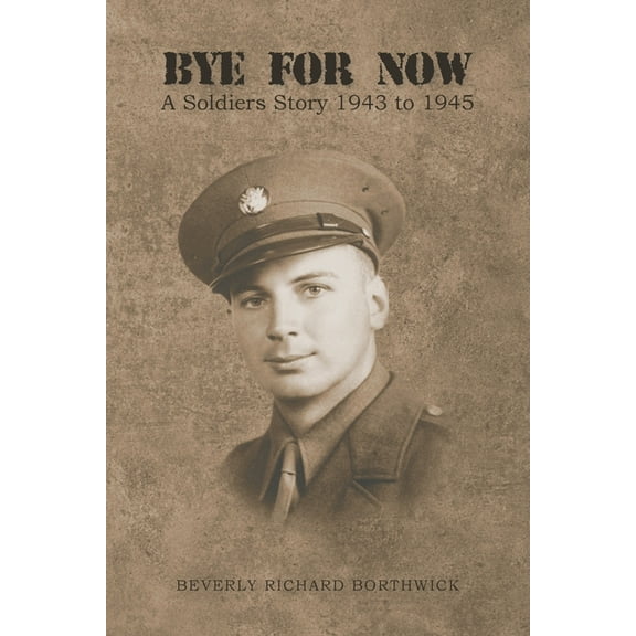 Bye for Now: A Soldiers Story 1943 to 1945, (Paperback)