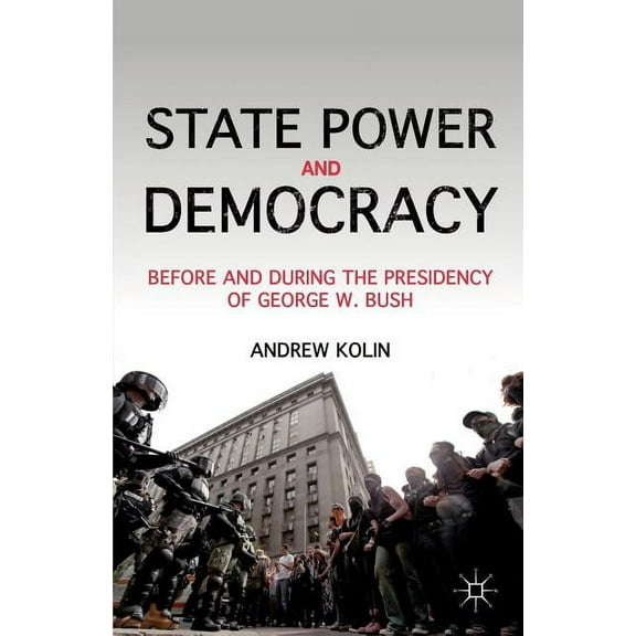 State Power and Democracy: Before and During the Presidency of George W. Bush, (Paperback)