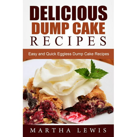 Delicious Dump Cake Recipe Book: Easy and Quick Eggless Dump Cake Recipes -