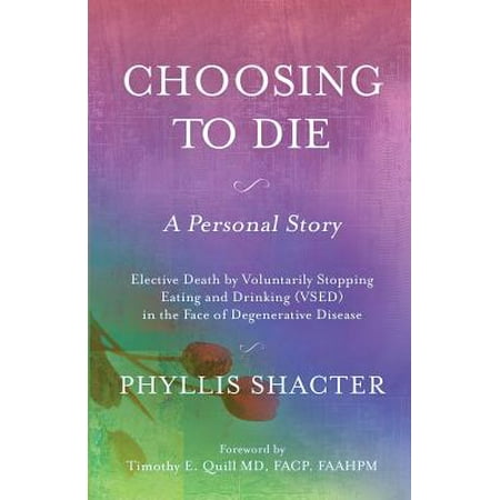Choosing to Die : A Personal Story: Elective Death by Voluntarily Stopping Eating and Drinking (Vsed) in the Face of Degenerative (Best Face Shield For Weed Eating)