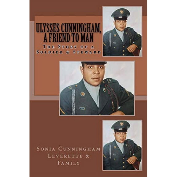 Ulysses Cunningham, A Friend to Man: The Story of a Soldier and a Steward Paperback 099812303X 9780998123035 Sonia Cunningham Leverette
