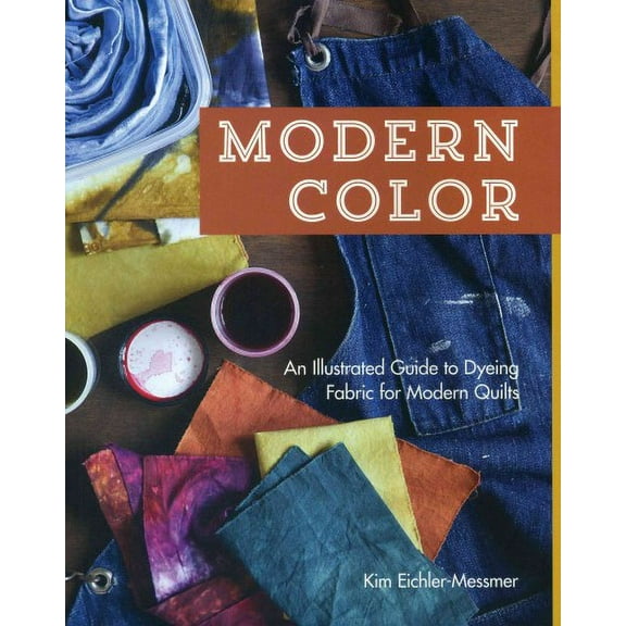 Modern Color : An Illustrated Guide to Dyeing Fabric for Modern Quilts