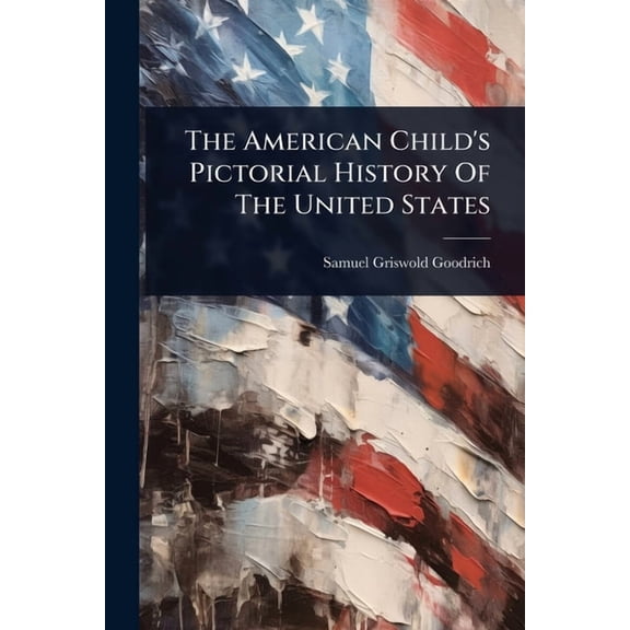 The American Child's Pictorial History Of The United States, (Paperback)