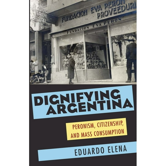 Pitt Latin American Dignifying Argentina: Peronism, Citizenship, and Mass Consumption, Book 349, (Paperback)
