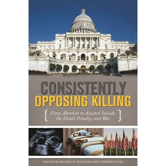 Consistently Opposing Killing: From Abortion to Assisted Suicide, the Death Penalty, and War, (Hardcover)