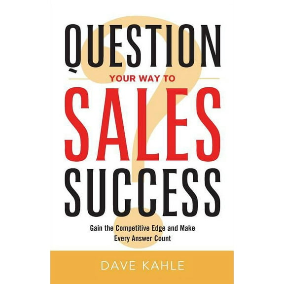 Question Your Way to Sales Success : Gain the Competitive Edge and Make Every Answer Count (Edition 1) (Paperback)