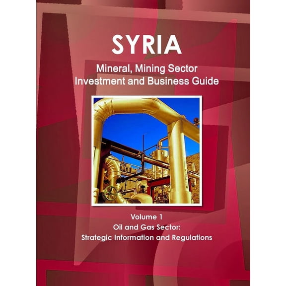 Syria Mineral, Mining Sector Investment and Business Guide Volume 1 Oil & Gas Sector: Strategic Information and Regulations (Paperback)