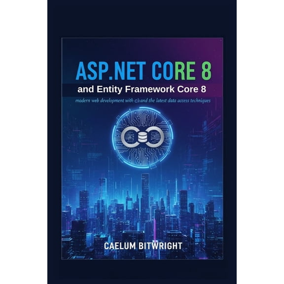The Caelum Protocol ASP.NET Core 8 and Entity Framework Core 8: Modern Web Development with C# and the Latest Data Access Techniques., (Paperback)