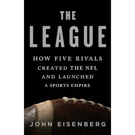 The League : How Five Rivals Created the NFL and Launched a Sports
