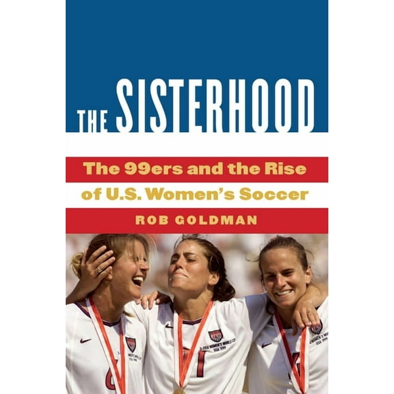 The Sisterhood: The 99ers and the Rise of U.S. Women's Soccer, (Hardcover)